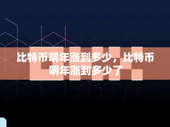 比特币明年涨到多少，比特币明年涨到多少了