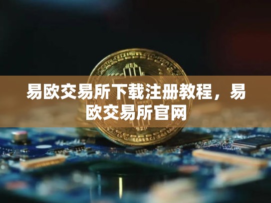 易欧交易所下载注册教程，易欧交易所官网