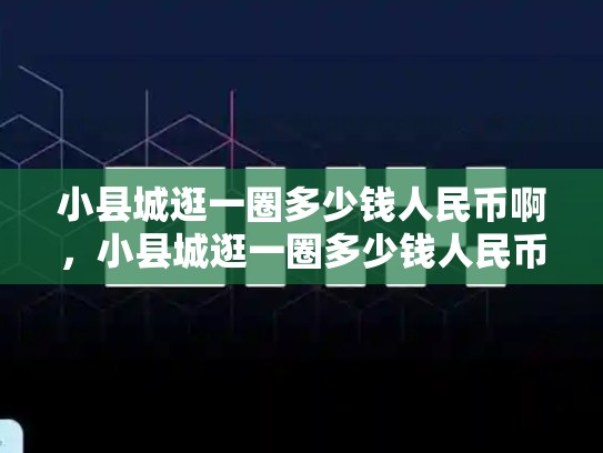 小县城逛一圈多少钱人民币啊，小县城逛一圈多少钱人民币