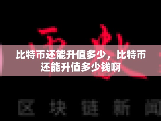 比特币还能升值多少，比特币还能升值多少钱啊-第1张图片-币数通