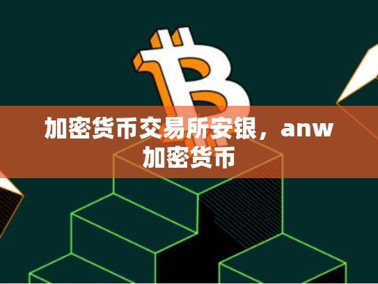 加密货币交易所安银，anw加密货币