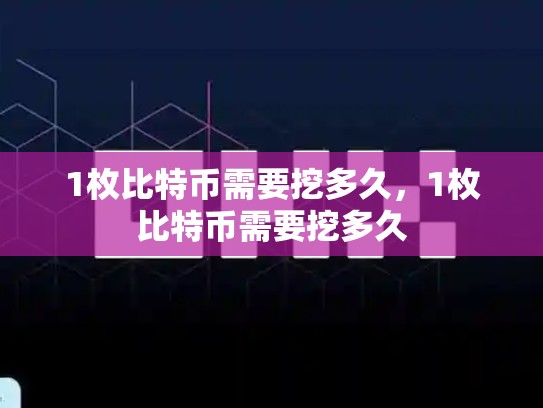 1枚比特币需要挖多久，1枚比特币需要挖多久