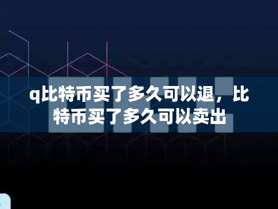 q比特币买了多久可以退，比特币买了多久可以卖出