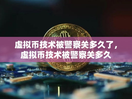 虚拟币技术被警察关多久了，虚拟币技术被警察关多久