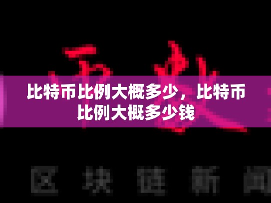 比特币比例大概多少，比特币比例大概多少钱