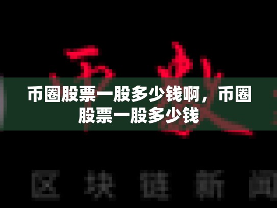 币圈股票一股多少钱啊，币圈股票一股多少钱