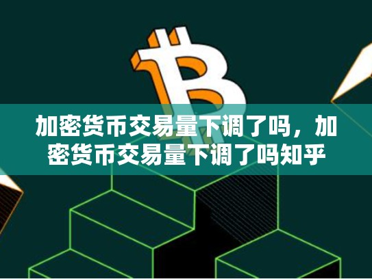 加密货币交易量下调了吗，加密货币交易量下调了吗知乎