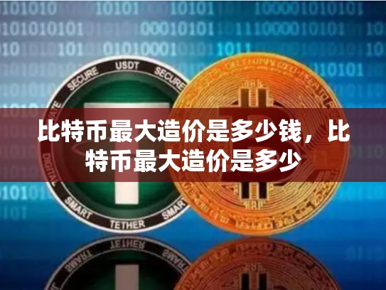 比特币最大造价是多少钱，比特币最大造价是多少