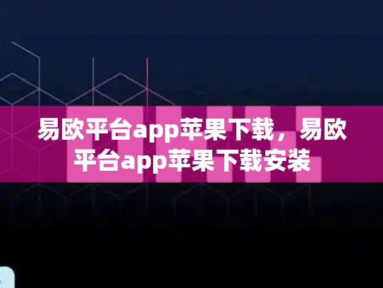 易欧平台app苹果下载，易欧平台app苹果下载安装
