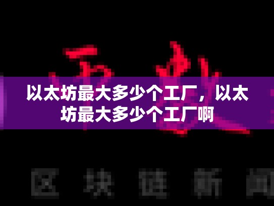 以太坊最大多少个工厂，以太坊最大多少个工厂啊