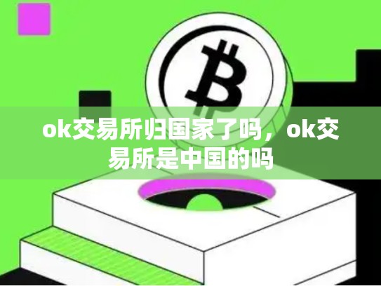 ok交易所归国家了吗，ok交易所是中国的吗