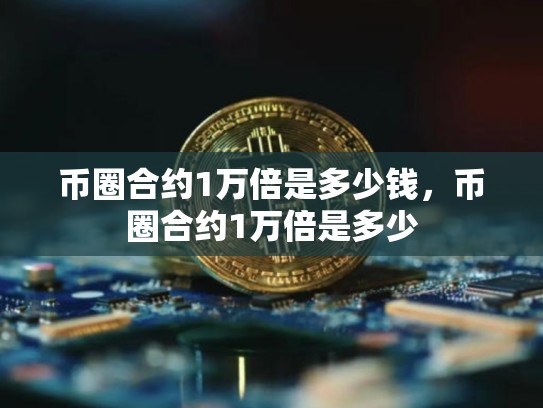 币圈合约1万倍是多少钱，币圈合约1万倍是多少