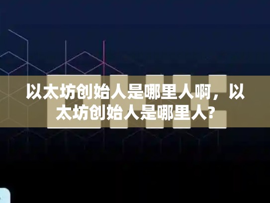 以太坊创始人是哪里人啊，以太坊创始人是哪里人?-第1张图片-币数通