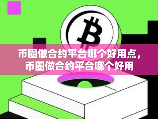 币圈做合约平台哪个好用点，币圈做合约平台哪个好用