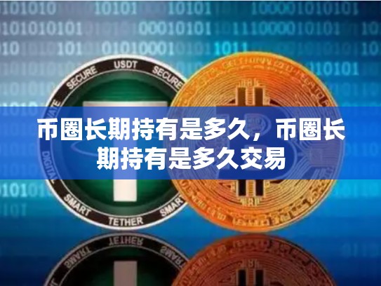 币圈长期持有是多久，币圈长期持有是多久交易