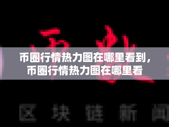 币圈行情热力图在哪里看到，币圈行情热力图在哪里看