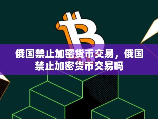 俄国禁止加密货币交易，俄国禁止加密货币交易吗