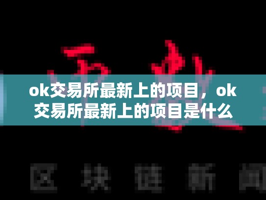 ok交易所最新上的项目，ok交易所最新上的项目是什么-第1张图片-币数通