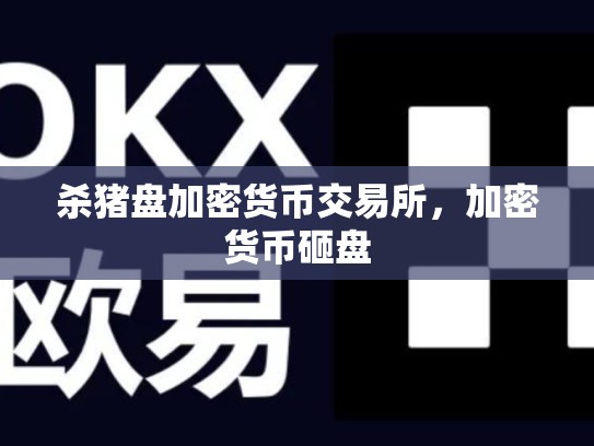 杀猪盘加密货币交易所，加密货币砸盘