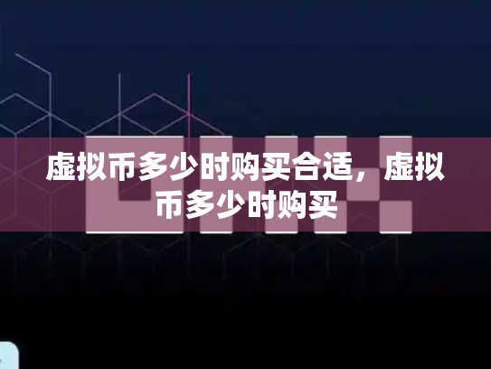 虚拟币多少时购买合适，虚拟币多少时购买