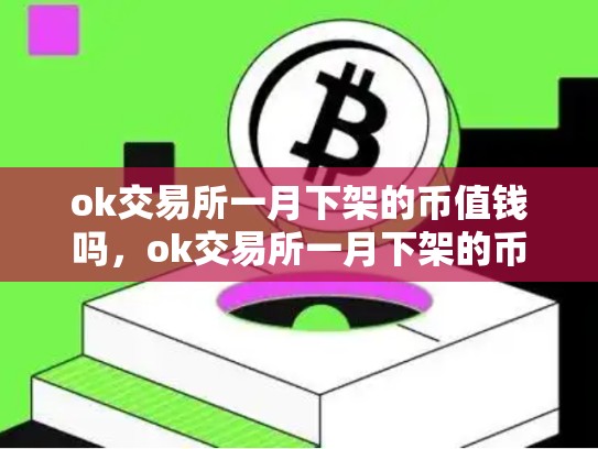 ok交易所一月下架的币值钱吗，ok交易所一月下架的币