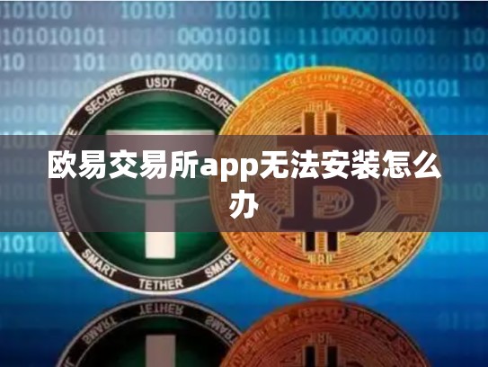 欧易交易所app无法安装怎么办