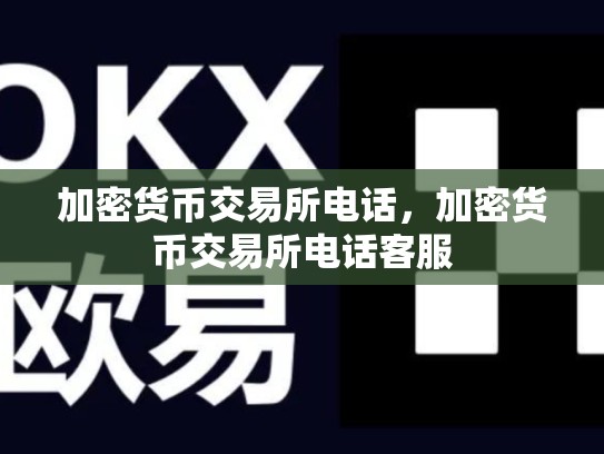 加密货币交易所电话，加密货币交易所电话客服