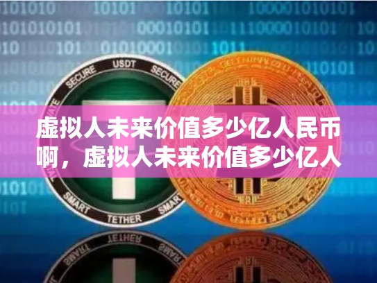 虚拟人未来价值多少亿人民币啊，虚拟人未来价值多少亿人民币