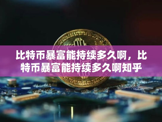 比特币暴富能持续多久啊，比特币暴富能持续多久啊知乎
