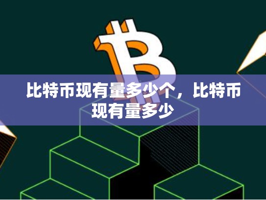 比特币现有量多少个，比特币现有量多少