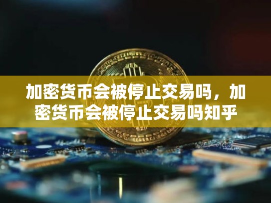 加密货币会被停止交易吗，加密货币会被停止交易吗知乎-第1张图片-币数通