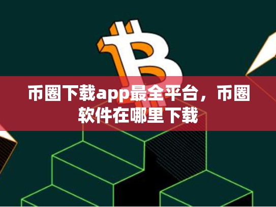 币圈下载app最全平台，币圈软件在哪里下载-第1张图片-币数通