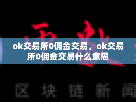 ok交易所0佣金交易，ok交易所0佣金交易什么意思