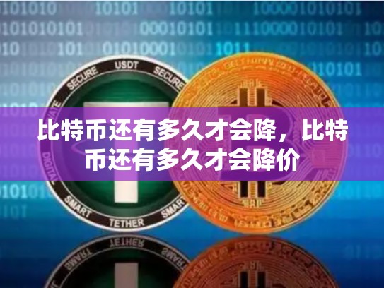 比特币还有多久才会降，比特币还有多久才会降价
