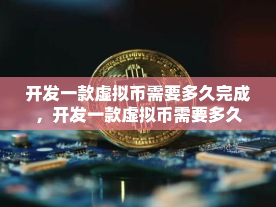 开发一款虚拟币需要多久完成，开发一款虚拟币需要多久