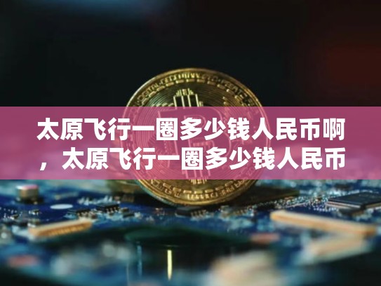 太原飞行一圈多少钱人民币啊，太原飞行一圈多少钱人民币
