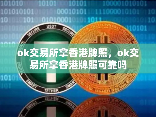 ok交易所拿香港牌照，ok交易所拿香港牌照可靠吗
