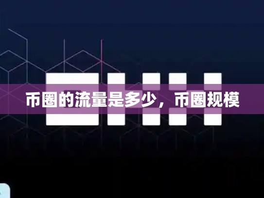 币圈的流量是多少，币圈规模