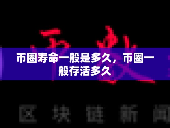 币圈寿命一般是多久，币圈一般存活多久