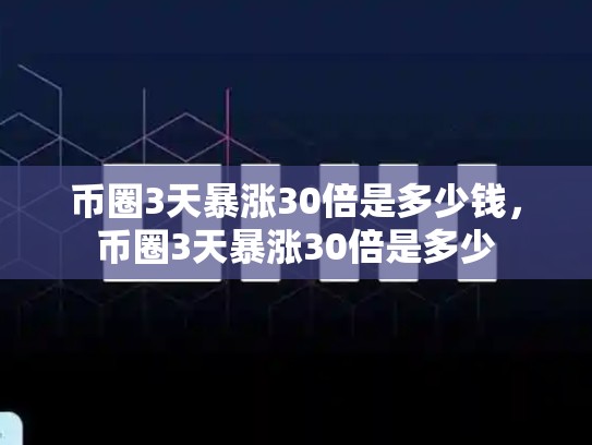 币圈3天暴涨30倍是多少钱，币圈3天暴涨30倍是多少