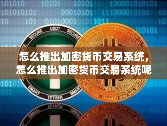 怎么推出加密货币交易系统，怎么推出加密货币交易系统呢-第1张图片-币数通