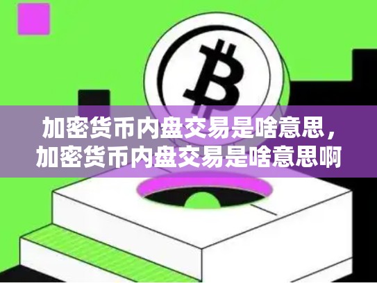 加密货币内盘交易是啥意思，加密货币内盘交易是啥意思啊