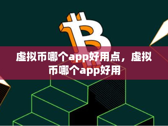 虚拟币哪个app好用点，虚拟币哪个app好用