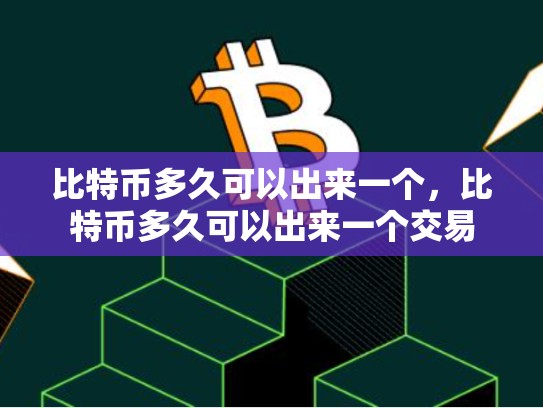 比特币多久可以出来一个，比特币多久可以出来一个交易