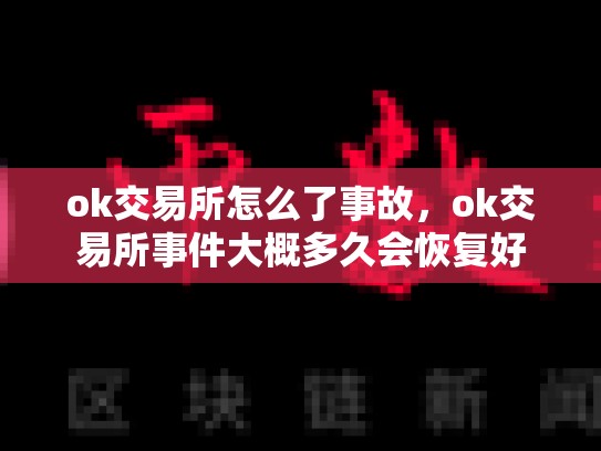 ok交易所怎么了事故，ok交易所事件大概多久会恢复好