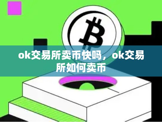 ok交易所卖币快吗，ok交易所如何卖币