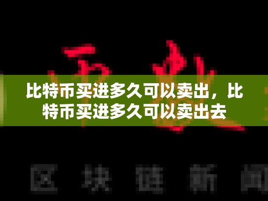 比特币买进多久可以卖出，比特币买进多久可以卖出去
