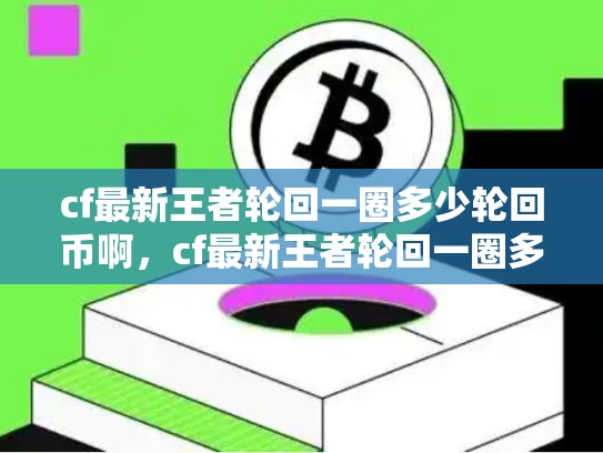cf最新王者轮回一圈多少轮回币啊，cf最新王者轮回一圈多少轮回币