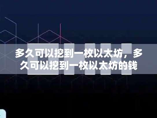 多久可以挖到一枚以太坊，多久可以挖到一枚以太坊的钱