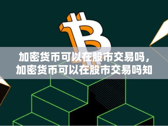 加密货币可以在股市交易吗，加密货币可以在股市交易吗知乎